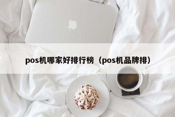 pos机哪家好排行榜（pos机品牌排）