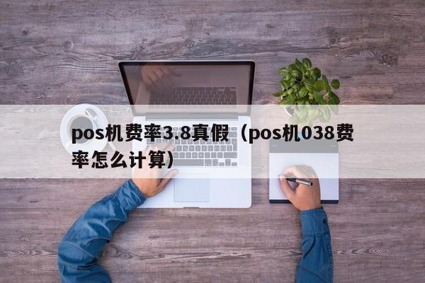 pos机费率3.8真假（pos机038费率怎么计算）