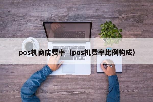 pos机商店费率（pos机费率比例构成）