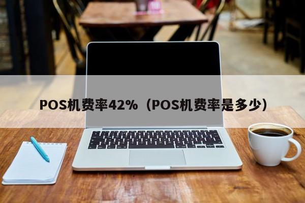 POS机费率42%（POS机费率是多少）