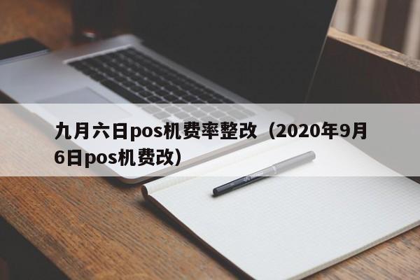 九月六日pos机费率整改（2020年9月6日pos机费改）