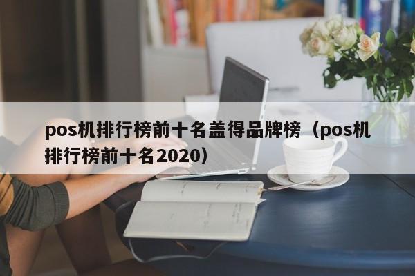 pos机排行榜前十名盖得品牌榜（pos机排行榜前十名2020）