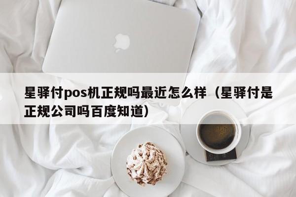 星驿付pos机正规吗最近怎么样（星驿付是正规公司吗百度知道）