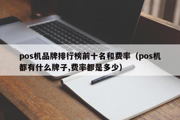 pos机品牌排行榜前十名和费率（pos机都有什么牌子,费率都是多少）