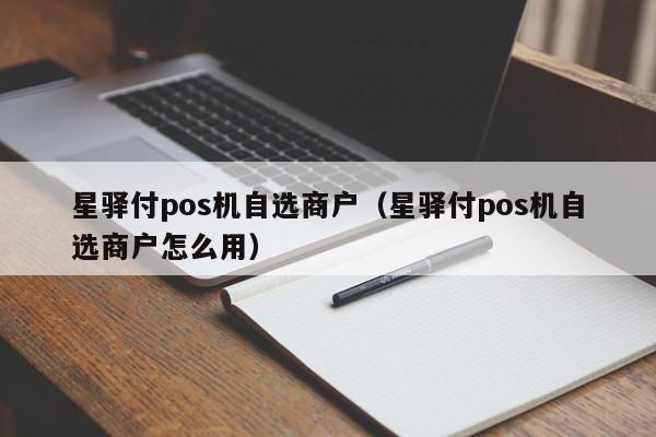 星驿付pos机自选商户（星驿付pos机自选商户怎么用）