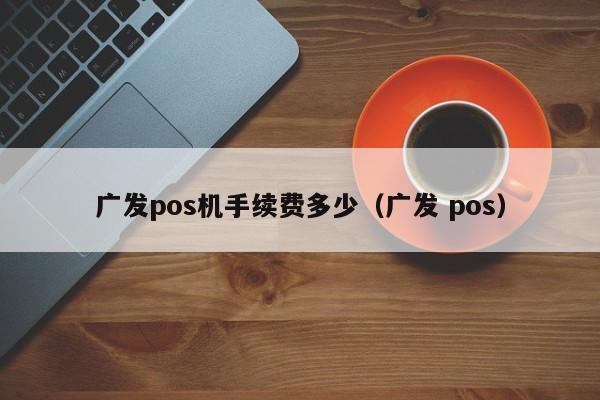 广发pos机手续费多少（广发 pos）