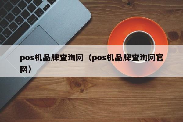 pos机品牌查询网（pos机品牌查询网官网）