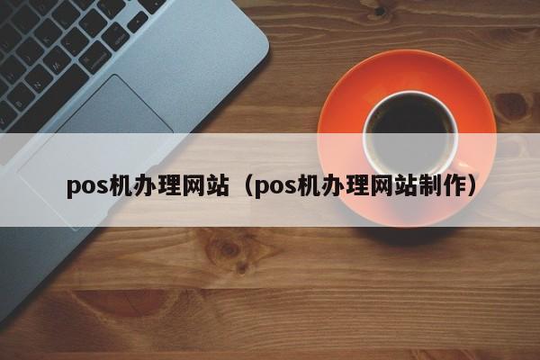 pos机办理网站（pos机办理网站制作）