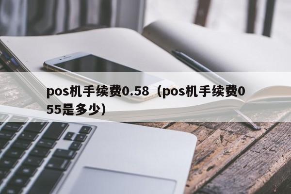 pos机手续费0.58（pos机手续费055是多少）