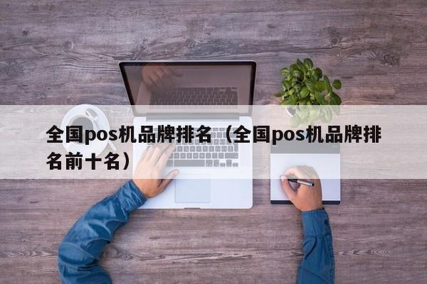 全国pos机品牌排名（全国pos机品牌排名前十名）