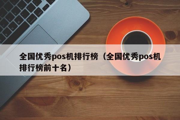 全国优秀pos机排行榜（全国优秀pos机排行榜前十名）