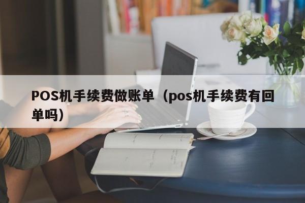 POS机手续费做账单（pos机手续费有回单吗）