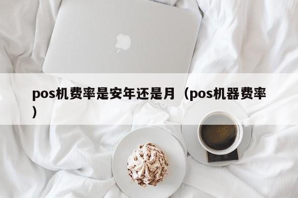 pos机费率是安年还是月（pos机器费率）