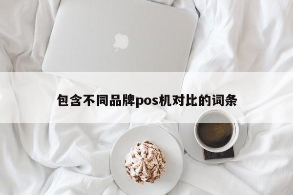 包含不同品牌pos机对比的词条