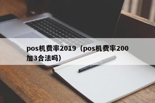 pos机费率2019（pos机费率200加3合法吗）