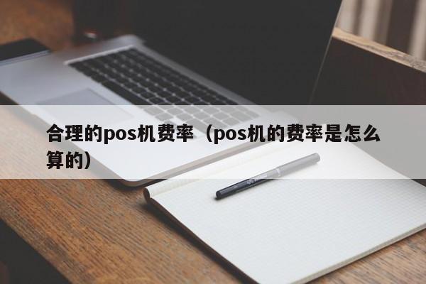 合理的pos机费率（pos机的费率是怎么算的）