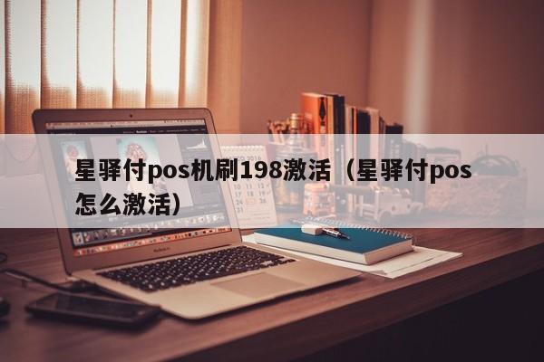 星驿付pos机刷198激活（星驿付pos怎么激活）