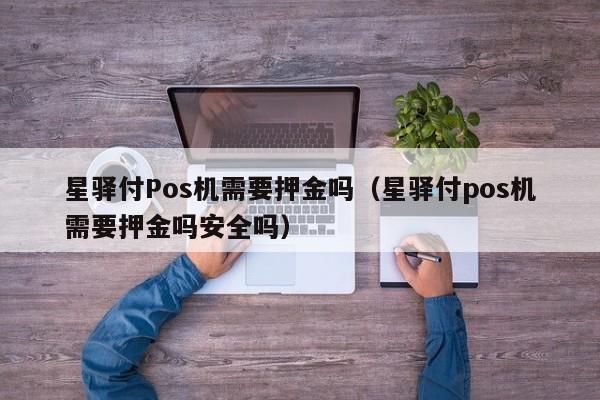 星驿付Pos机需要押金吗（星驿付pos机需要押金吗安全吗）