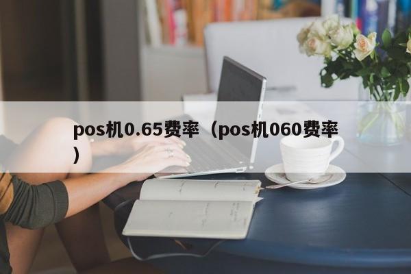 pos机0.65费率（pos机060费率）