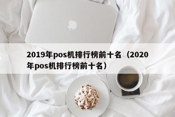 2019年pos机排行榜前十名（2020年pos机排行榜前十名）