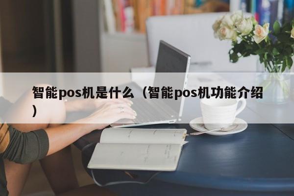 智能pos机是什么（智能pos机功能介绍）