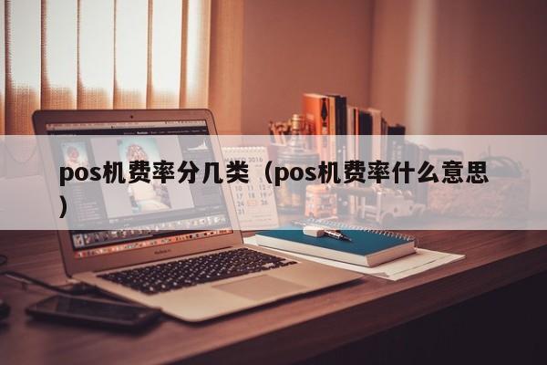 pos机费率分几类（pos机费率什么意思）