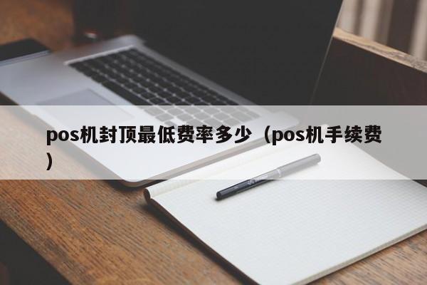 pos机封顶最低费率多少（pos机手续费）