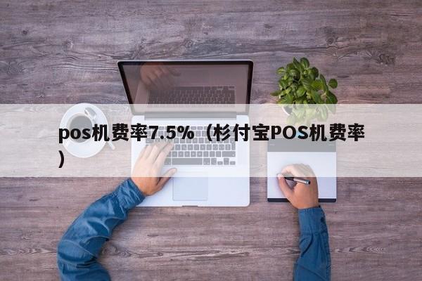 pos机费率7.5%（杉付宝POS机费率）