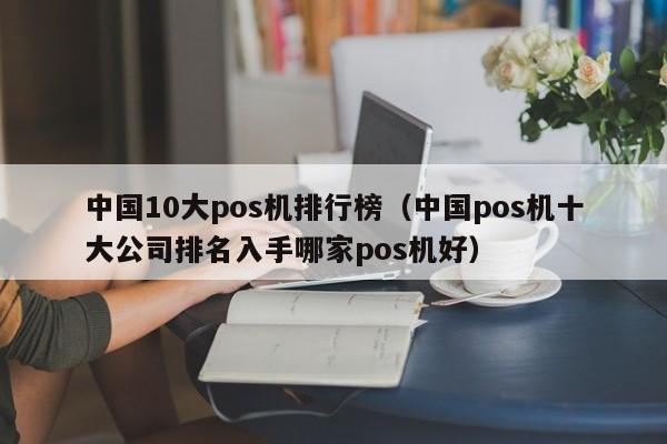 中国10大pos机排行榜（中国pos机十大公司排名入手哪家pos机好）