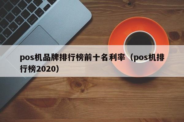 pos机品牌排行榜前十名利率（pos机排行榜2020）